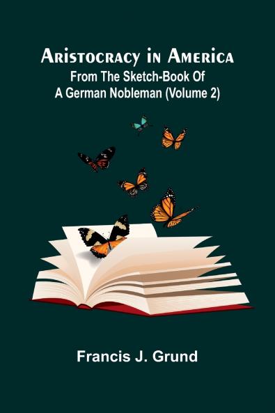 Aristocracy In America. From The Sketch-Book Of A German Nobleman (Volume 2)