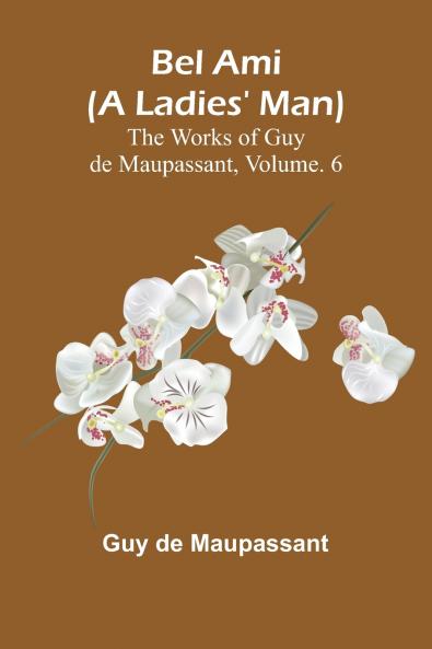 Bel Ami (A Ladies' Man); The Works of Guy de Maupassant Vol. 6