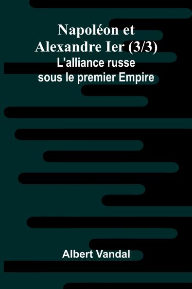 Napol on et Alexandre Ier (3/3); L'alliance russe sous le premier Empire