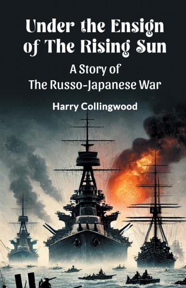 Under the Ensign of the Rising Sun A Story of the Russo-Japanese War