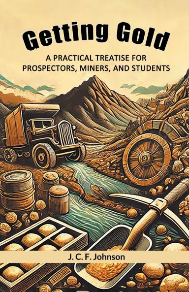 Getting Gold A Practical Treatise For Prospectors Miners And Students