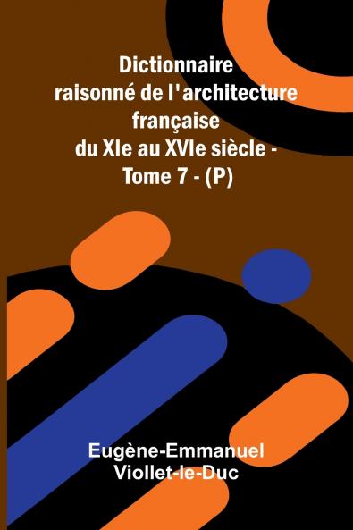 Dictionnaire raisonn  de l'architecture fran aise du XIe au XVIe si cle - Tome 7 - (P)