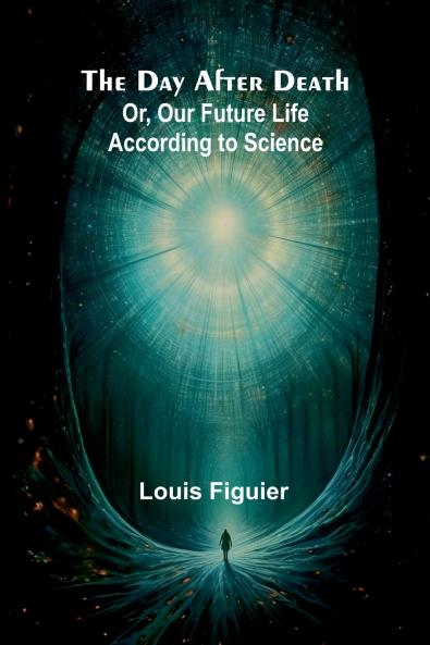 The Day After Death; Or Our Future Life According To Science