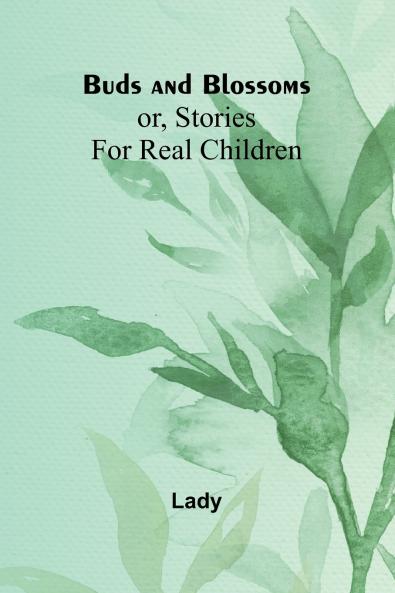 Buds And Blossoms; Or Stories For Real Children
