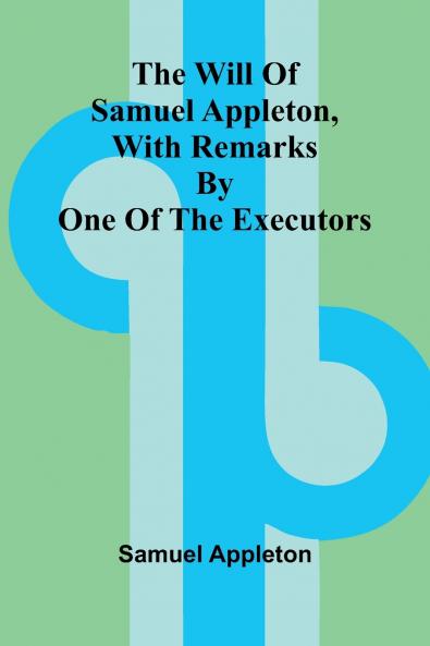 The Will of Samuel Appleton with Remarks by One of the Executors