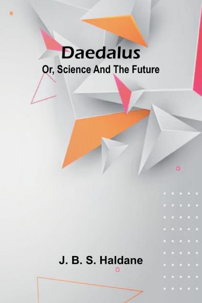 Daedalus; Or Science And The Future