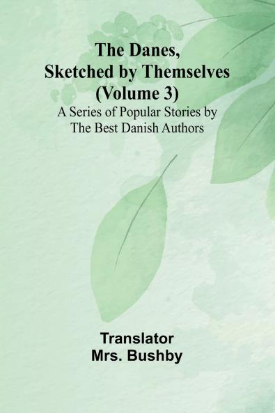 The Danes Sketched By Themselves. (Volume 3); A Series Of Popular Stories By The Best Danish Authors