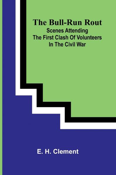 The Bull-Run Rout; Scenes Attending The First Clash Of Volunteers In The Civil War