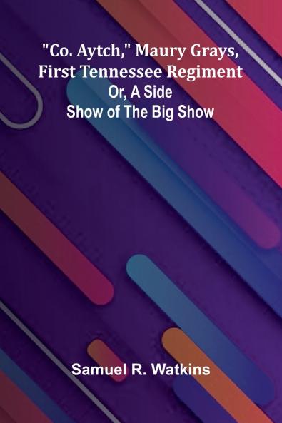 Co. Aytch Maury Grays First Tennessee Regiment; Or A Side Show Of The Big Show