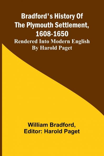 Bradford'S History Of The Plymouth Settlement 1608-1650; Rendered Into Modern English By Harold Paget