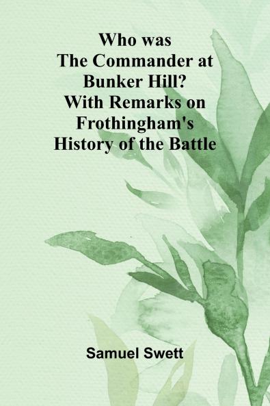 Who was the Commander at Bunker Hill? With Remarks on Frothingham's History of the Battle