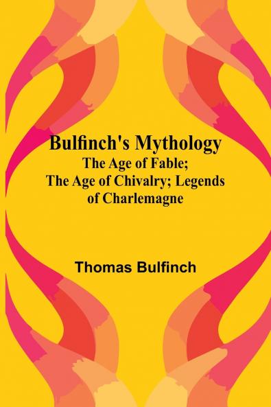 Bulfinch'S Mythology; The Age Of Fable; The Age Of Chivalry; Legends Of Charlemagne