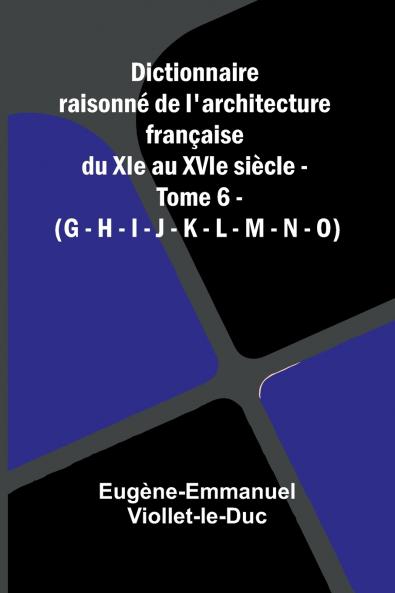 Dictionnaire raisonn  de l'architecture fran aise du XIe au XVIe si cle - Tome 6 - (G - H - I - J - K - L - M - N - O)