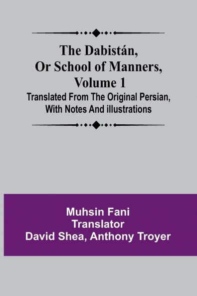 The Dabist n Or School Of Manners Volume 1 ; Translated From The Original Persian With Notes And Illustrations