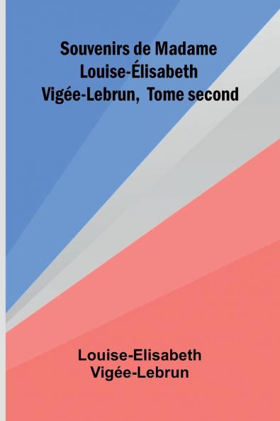 Souvenirs de Madame Louise- lisabeth Vig e-Lebrun Tome second