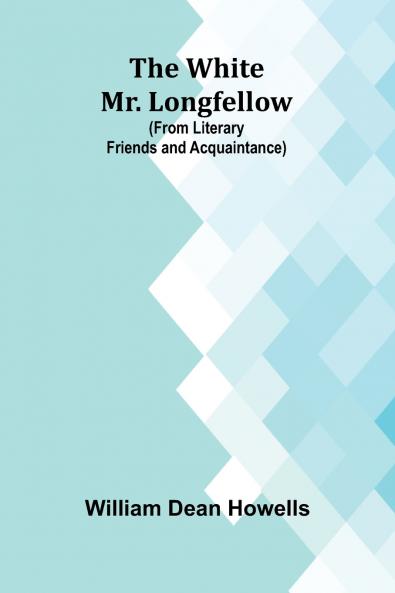 The White Mr. Longfellow (from Literary Friends and Acquaintance)