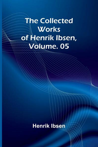 The Collected Works of Henrik Ibsen Vol. 05