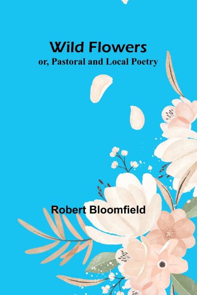 Wild Flowers; or Pastoral and Local Poetry