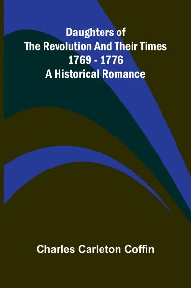 Daughters Of The Revolution And Their Times; 1769 - 1776 A Historical Romance