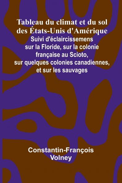 Tableau du climat et du sol des  tats-Unis d'Am rique; Suivi d' claircissemens sur la Floride sur la colonie fran aise au Scioto sur quelques colonies canadiennes et sur les sauvages