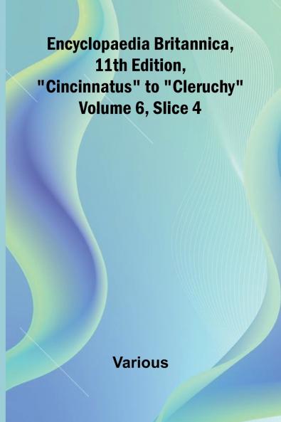 Encyclopaedia Britannica 11Th Edition Cincinnatus To Cleruchy Volume 6 Slice 4
