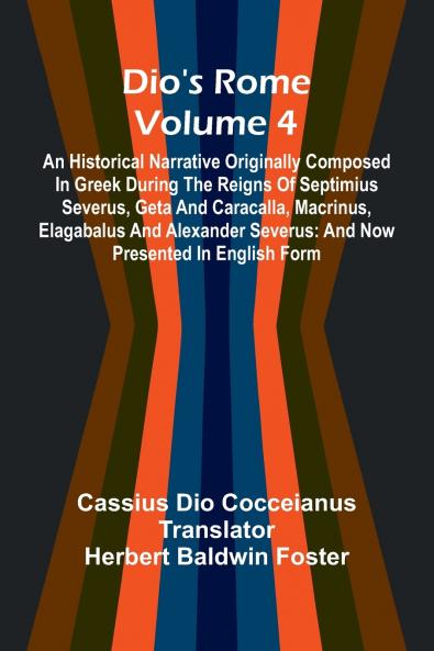 Dio'S Rome (Volume 4); An Historical Narrative Originally Composed In Greek During The Reigns Of Septimius Severus Geta And Caracalla Macrinus Elagabalus And Alexander Severus