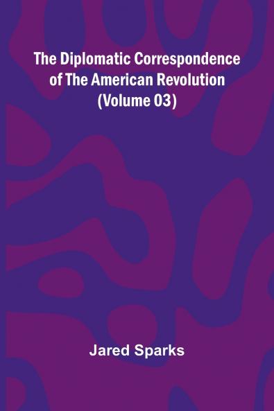 The Diplomatic Correspondence Of The American Revolution (Volume 03)