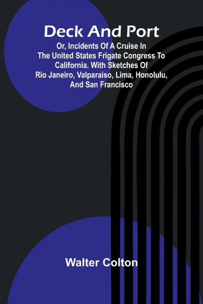 Deck And Port; Or Incidents Of A Cruise In The United States Frigate Congress To California. With Sketches Of Rio Janeiro Valparaiso Lima Honolulu And San Francisco