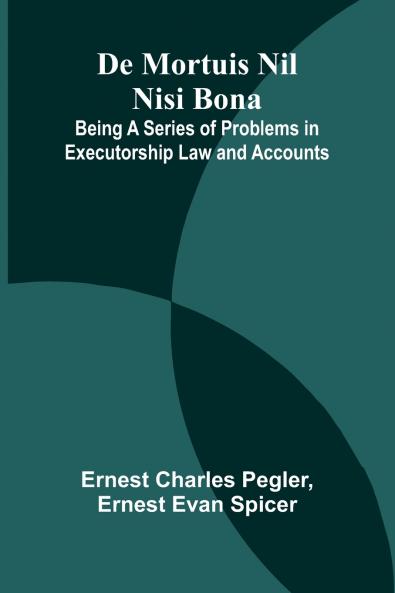 De Mortuis Nil Nisi Bona; Being A Series Of Problems In Executorship Law And Accounts