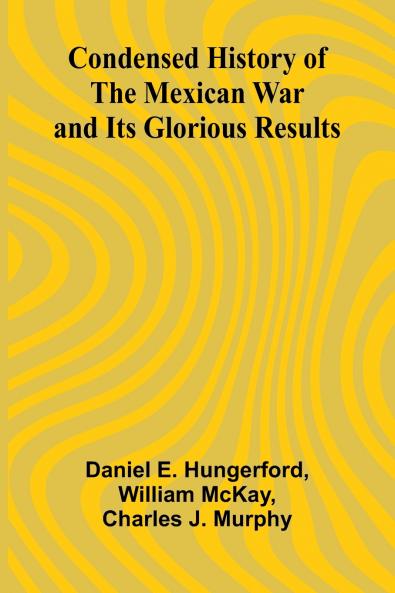 Condensed History of the Mexican War and Its Glorious Results