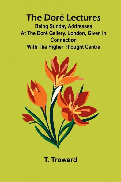 The Dor  Lectures; Being Sunday addresses at the Dor  Gallery London given in connection with the Higher Thought Centre