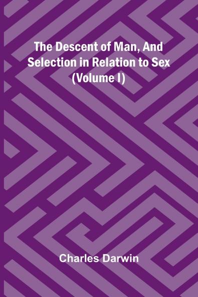 The Descent Of Man And Selection In Relation To Sex (Volume I)