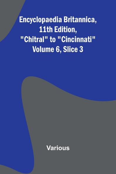 Encyclopaedia Britannica 11Th Edition Chitral To Cincinnati Volume 6 Slice 3