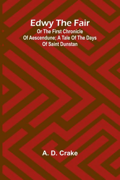 Edwy The Fair Or The First Chronicle Of Aescendune; A Tale Of The Days Of Saint Dunstan
