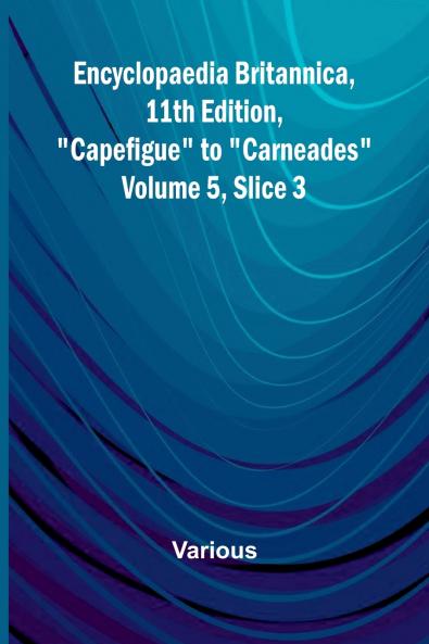 Encyclopaedia Britannica 11Th Edition Capefigue To Carneades Volume 5 Slice 3