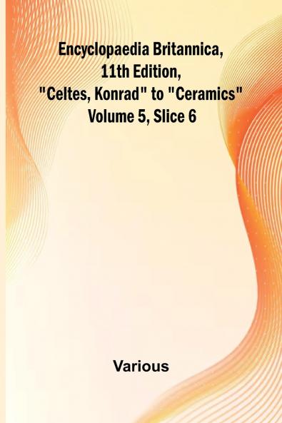 Encyclopaedia Britannica 11Th Edition Celtes Konrad To Ceramics Volume 5 Slice 6
