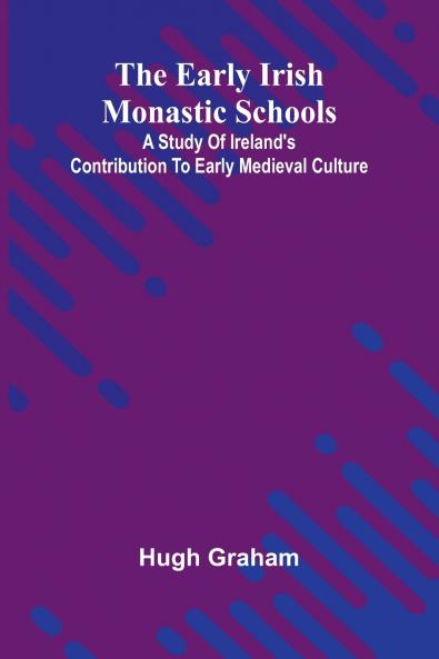 The Early Irish Monastic Schools; A Study Of Ireland'S Contribution To Early Medieval Culture