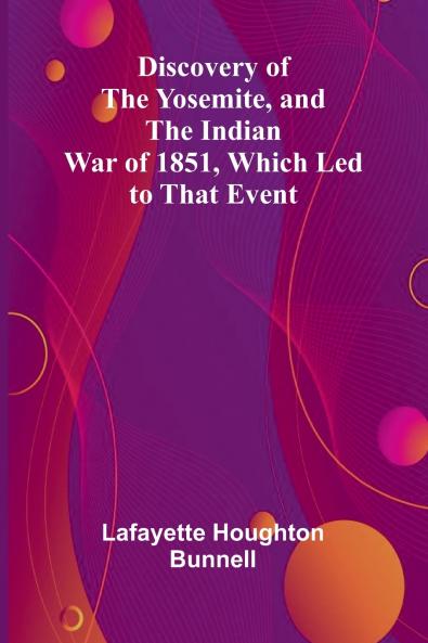Discovery Of The Yosemite And The Indian War Of 1851 Which Led To That Event