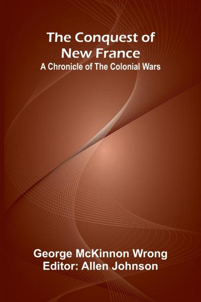 The Conquest of New France; A Chronicle of the Colonial Wars