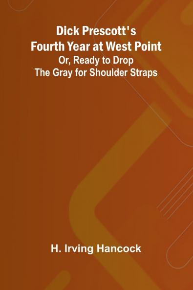 Dick Prescott'S Fourth Year At West Point; Or Ready To Drop The Gray For Shoulder Straps