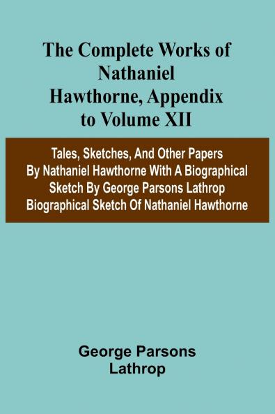The Complete Works of Nathaniel Hawthorne Appendix to Volume XII