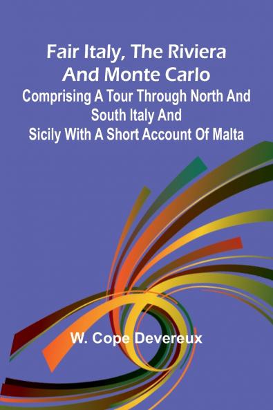 Fair Italy the Riviera and Monte Carlo; Comprising a Tour Through North and South Italy and Sicily with a Short Account of Malta