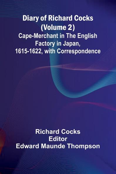 Diary Of Richard Cocks (Volume 2); Cape-Merchant In The English Factory In Japan 1615-1622 With Correspondence