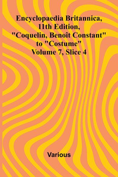 Encyclopaedia Britannica 11th Edition Coquelin Beno t Constant to Costume Volume 7 Slice 4