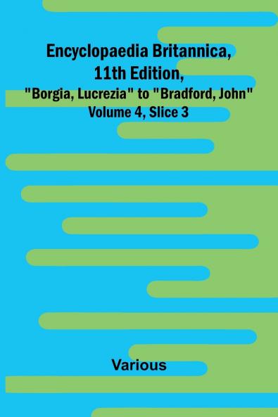 Encyclopaedia Britannica 11Th Edition Borgia Lucrezia To Bradford John Volume 4 Slice 3