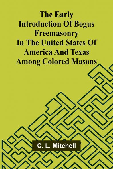 The Early Introduction Of Bogus Freemasonry In The United States Of America And Texas Among Colored Masons