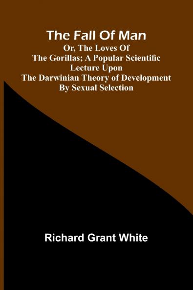 The Fall of Man; Or The Loves of the Gorillas; A Popular Scientific Lecture Upon the Darwinian Theory of Development by Sexual Selection