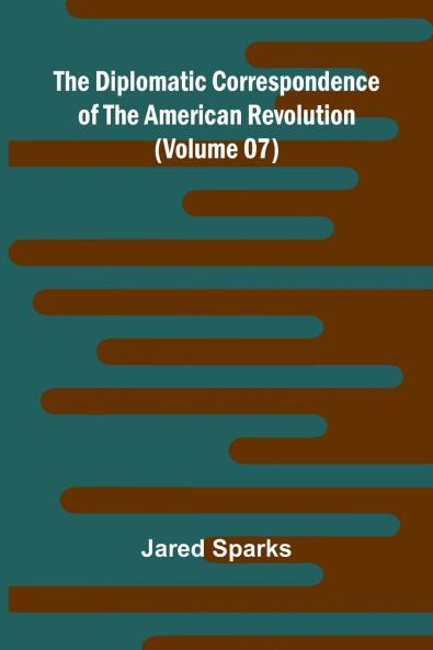 The Diplomatic Correspondence Of The American Revolution (Volume 07)