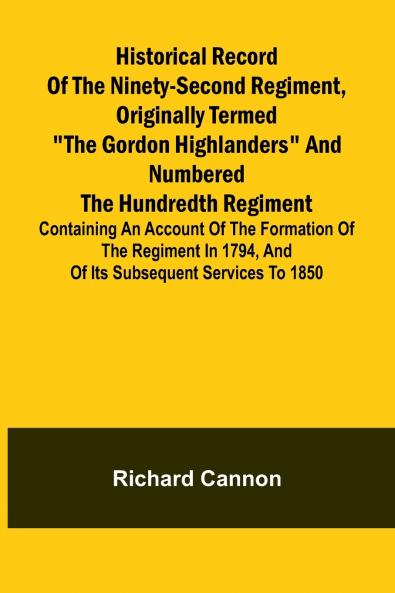 Historical record of the Ninety-second Regiment originally termed The Gordon Highlanders and numbered the Hundredth Regiment