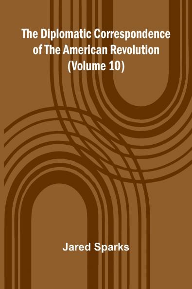 The Diplomatic Correspondence Of The American Revolution (Volume 10)